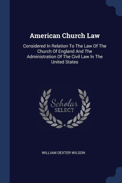 American Church Law: Considered In Relation To The Law Of The Church Of England And The Administration Of The Civil Law In The United States