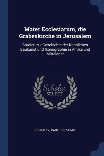 Mater Ecclesiarum, Die Grabeskirche In Jerusalem: Studien Zur Geschichte Der Kirchlichen Baukunst Und Ikonographie In Antike Und Mittelalter
