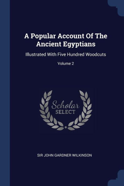 A Popular Account Of The Ancient Egyptians: Illustrated With Five Hundred Woodcuts; Volume 2