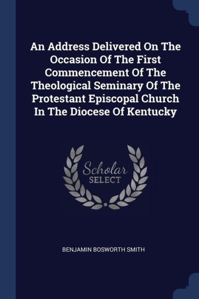 An Address Delivered On The Occasion Of The First Commencement Of The Theological Seminary Of The Protestant Episcopal Church In The Diocese Of Kentucky