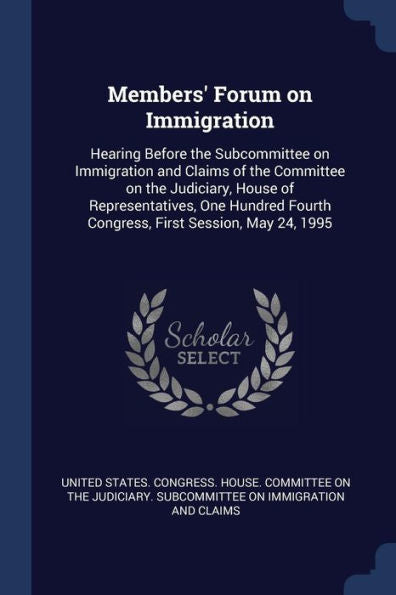 Members' Forum On Immigration: Hearing Before The Subcommittee On Immigration And Claims Of The Committee On The Judiciary, House Of Representatives, ... Fourth Congress, First Session, May 24, 1995