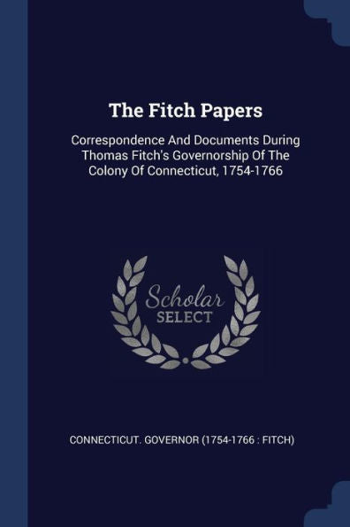 The Fitch Papers: Correspondence And Documents During Thomas Fitch'S Governorship Of The Colony Of Connecticut, 1754-1766