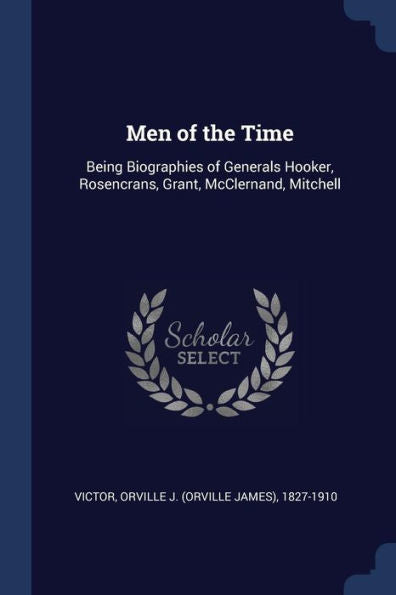 Men Of The Time: Being Biographies Of Generals Hooker, Rosencrans, Grant, Mcclernand, Mitchell