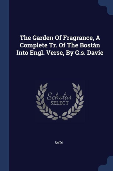 The Garden Of Fragrance, A Complete Tr. Of The Bost?n Into Engl. Verse, By G.S. Davie