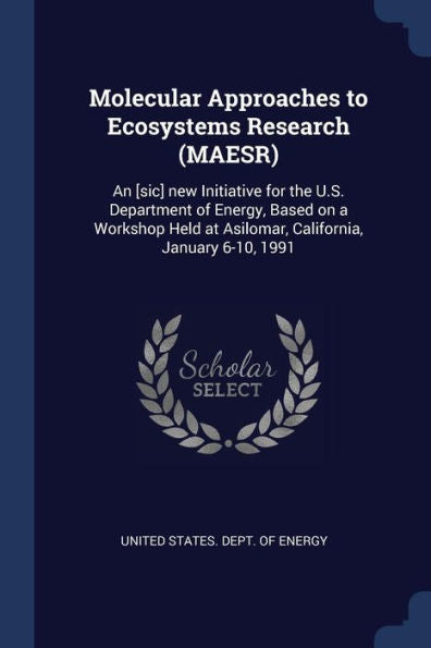Molecular Approaches To Ecosystems Research (Maesr): An [Sic] New Initiative For The U.S. Department Of Energy, Based On A Workshop Held At Asilomar, California, January 6-10, 1991