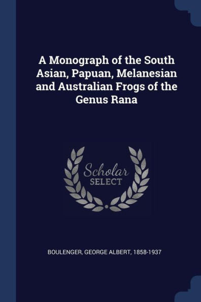 A Monograph Of The South Asian, Papuan, Melanesian And Australian Frogs Of The Genus Rana