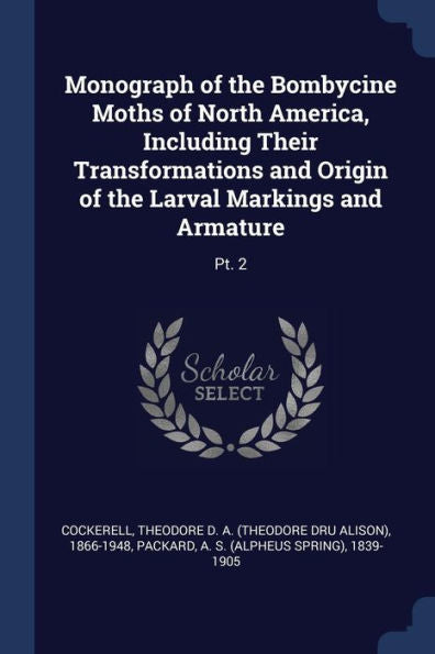 Monograph Of The Bombycine Moths Of North America, Including Their Transformations And Origin Of The Larval Markings And Armature: Pt. 2