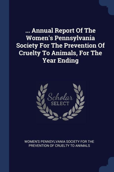 ... Annual Report Of The Women'S Pennsylvania Society For The Prevention Of Cruelty To Animals, For The Year Ending