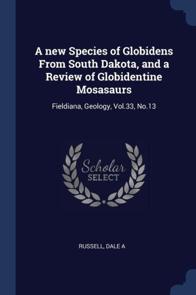 A New Species Of Globidens From South Dakota, And A Review Of Globidentine Mosasaurs: Fieldiana, Geology, Vol.33, No.13