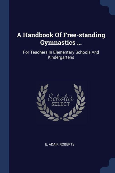 A Handbook Of Free-Standing Gymnastics ...: For Teachers In Elementary Schools And Kindergartens