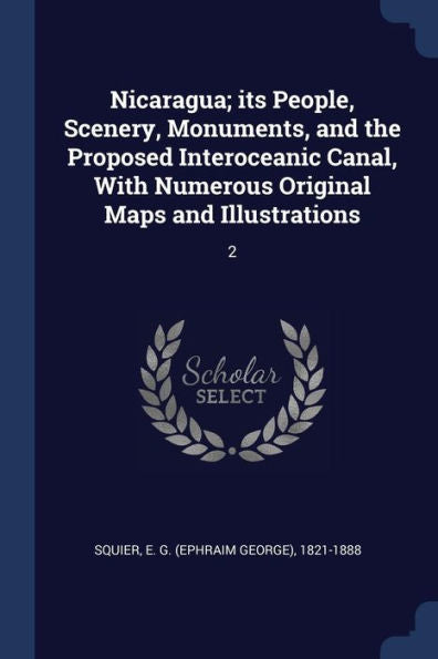 Nicaragua; Its People, Scenery, Monuments, And The Proposed Interoceanic Canal, With Numerous Original Maps And Illustrations: 2
