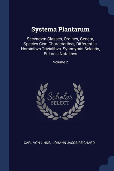 Systema Plantarum: Secvndvm Classes, Ordines, Genera, Species Cvm Characteribvs, Differentiis, Nominibvs Trivialibvs, Synonymis Selectis, Et Locis Natalibvs; Volume 2
