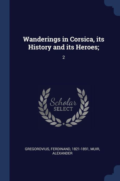 Wanderings In Corsica, Its History And Its Heroes;: 2