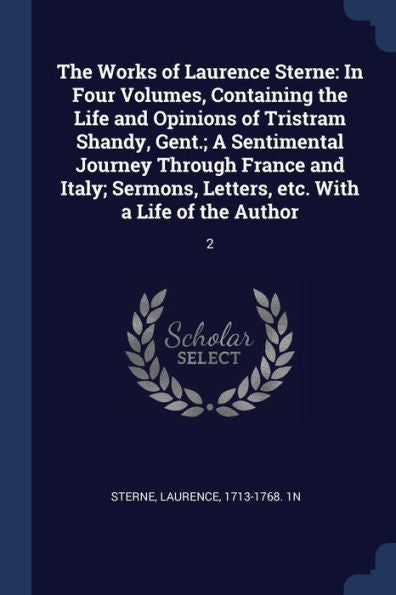 The Works Of Laurence Sterne: In Four Volumes, Containing The Life And Opinions Of Tristram Shandy, Gent.; A Sentimental Journey Through France And ... Letters, Etc. With A Life Of The Author: 2