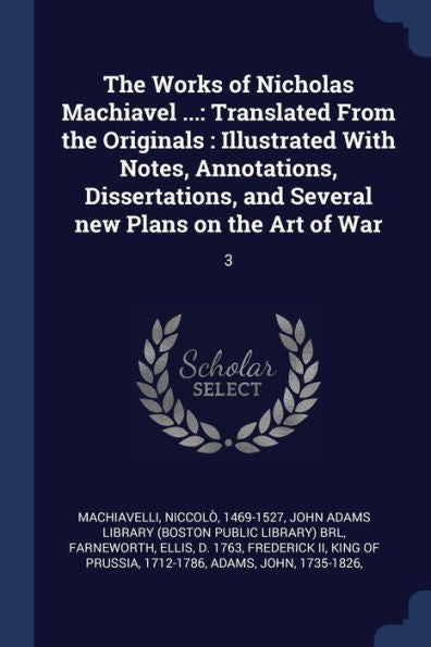The Works Of Nicholas Machiavel ...: Translated From The Originals: Illustrated With Notes, Annotations, Dissertations, And Several New Plans On The Art Of War: 3