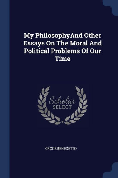My Philosophyand Other Essays On The Moral And Political Problems Of Our Time