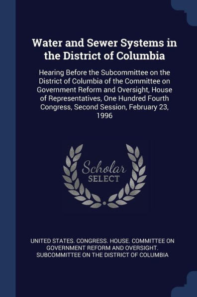 Water And Sewer Systems In The District Of Columbia: Hearing Before The Subcommittee On The District Of Columbia Of The Committee On Government Reform ... Congress, Second Session, February 23, 1996