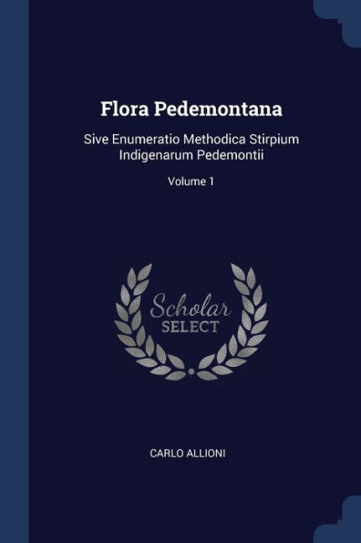 Flora Pedemontana: Sive Enumeratio Methodica Stirpium Indigenarum Pedemontii; Volume 1
