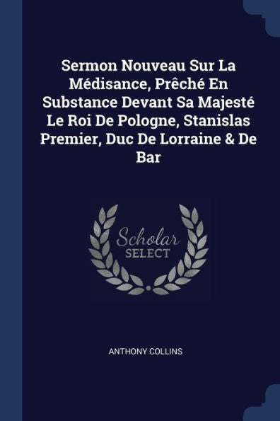 Sermon Nouveau Sur La Médisance, Prêché En Substance Devant Sa Majesté Le Roi De Pologne, Stanislas Premier, Duc De Lorraine & De Bar