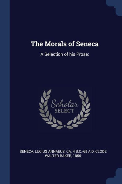 The Morals Of Seneca: A Selection Of His Prose;