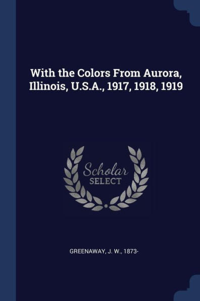 With The Colors From Aurora, Illinois, U.S.A., 1917, 1918, 1919
