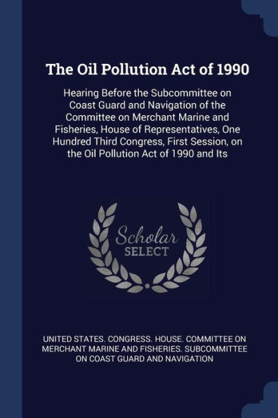 The Oil Pollution Act Of 1990: Hearing Before The Subcommittee On Coast Guard And Navigation Of The Committee On Merchant Marine And Fisheries, House ... On The Oil Pollution Act Of 1990 And Its