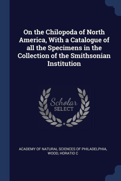 On The Chilopoda Of North America, With A Catalogue Of All The Specimens In The Collection Of The Smithsonian Institution