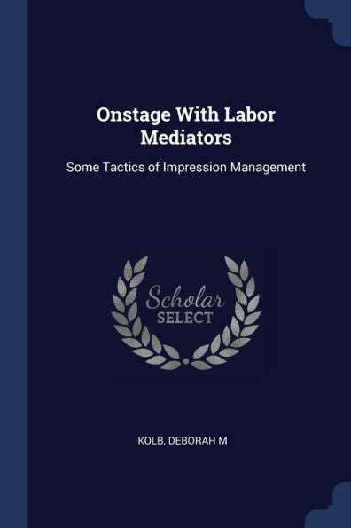 Onstage With Labor Mediators: Some Tactics Of Impression Management