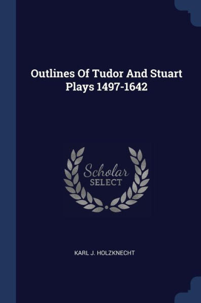 Outlines Of Tudor And Stuart Plays 1497-1642