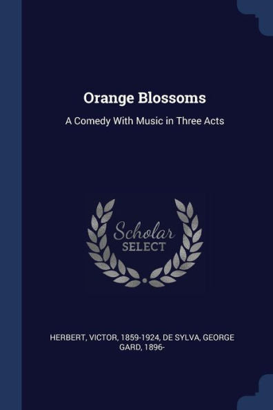 Orange Blossoms: A Comedy With Music In Three Acts
