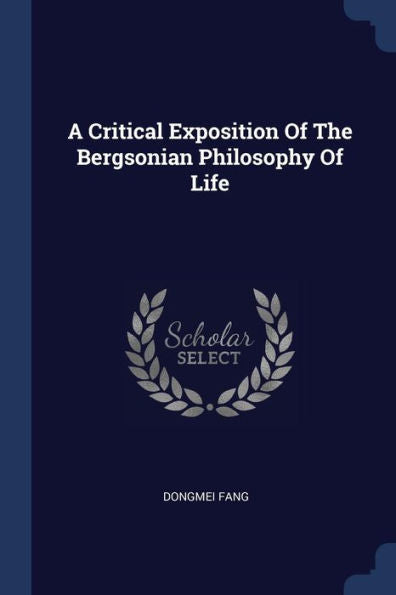 A Critical Exposition Of The Bergsonian Philosophy Of Life