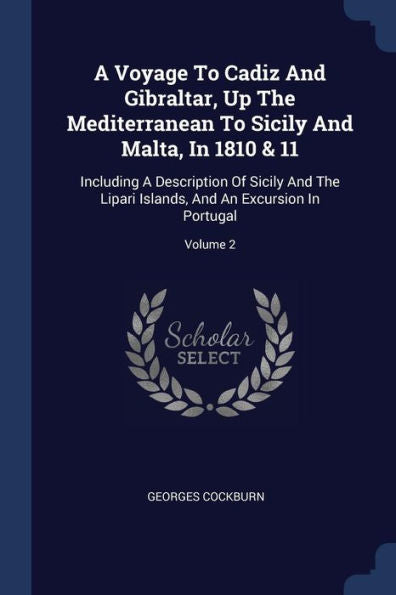 A Voyage To Cadiz And Gibraltar, Up The Mediterranean To Sicily And Malta, In 1810 & 11: Including A Description Of Sicily And The Lipari Islands, And An Excursion In Portugal; Volume 2