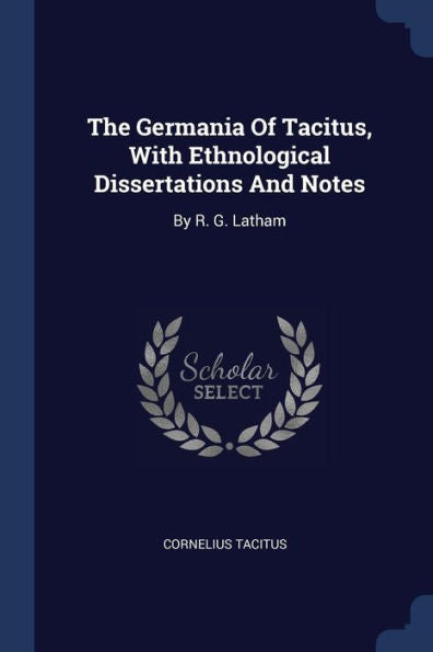 The Germania Of Tacitus, With Ethnological Dissertations And Notes: By R. G. Latham