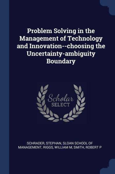Problem Solving In The Management Of Technology And Innovation--Choosing The Uncertainty-Ambiguity Boundary