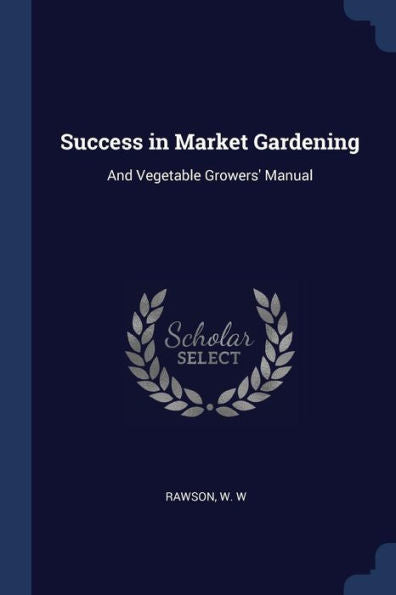 Success In Market Gardening: And Vegetable Growers' Manual