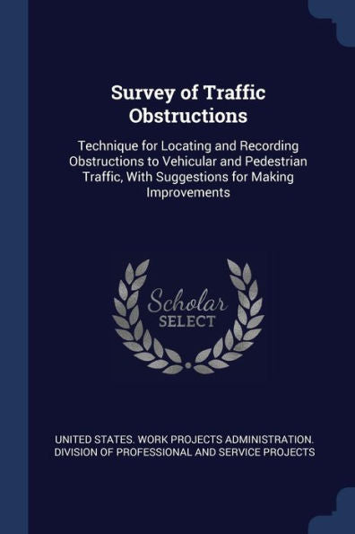 Survey Of Traffic Obstructions: Technique For Locating And Recording Obstructions To Vehicular And Pedestrian Traffic, With Suggestions For Making Improvements