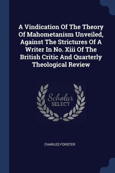 A Vindication Of The Theory Of Mahometanism Unveiled, Against The Strictures Of A Writer In No. Xiii Of The British Critic And Quarterly Theological Review