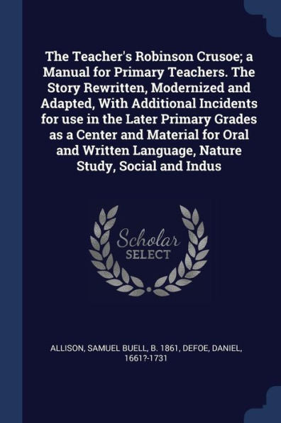 The Teacher'S Robinson Crusoe; A Manual For Primary Teachers. The Story Rewritten, Modernized And Adapted, With Additional Incidents For Use In The ... Language, Nature Study, Social And Indus