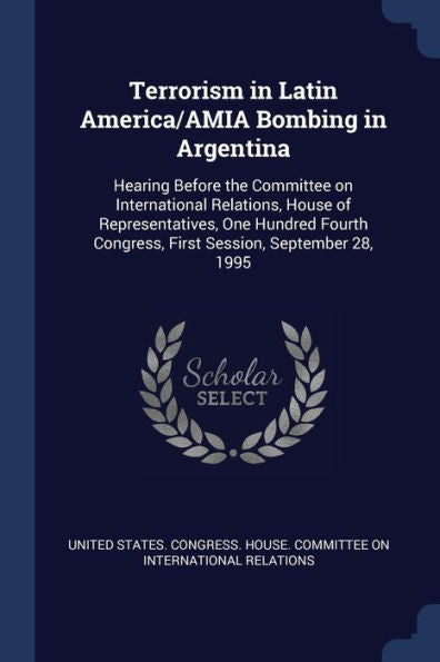 Terrorism In Latin America/Amia Bombing In Argentina: Hearing Before The Committee On International Relations, House Of Representatives, One Hundred Fourth Congress, First Session, September 28, 1995