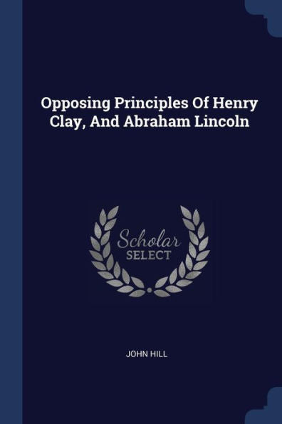 Opposing Principles Of Henry Clay, And Abraham Lincoln