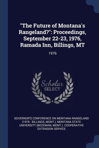 The Future Of Montana'S Rangeland?: Proceedings, September 22-23, 1976, Ramada Inn, Billings, Mt: 1976