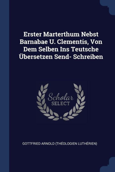 Erster Marterthum Nebst Barnabae U. Clementis, Von Dem Selben Ins Teutsche ?bersetzen Send- Schreiben