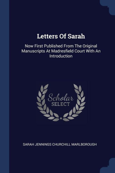 Letters Of Sarah: Now First Published From The Original Manuscripts At Madresfield Court With An Introduction