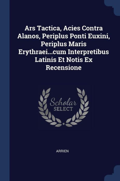 Ars Tactica, Acies Contra Alanos, Periplus Ponti Euxini, Periplus Maris Erythraei...Cum Interpretibus Latinis Et Notis Ex Recensione