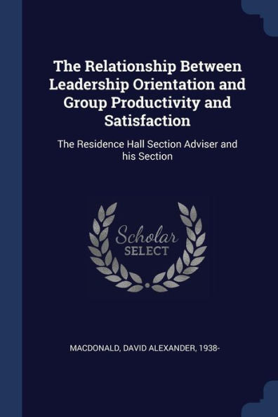 The Relationship Between Leadership Orientation And Group Productivity And Satisfaction: The Residence Hall Section Adviser And His Section