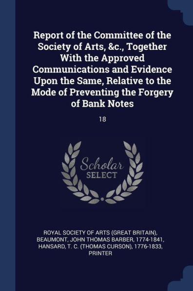 Report Of The Committee Of The Society Of Arts, &C., Together With The Approved Communications And Evidence Upon The Same, Relative To The Mode Of Preventing The Forgery Of Bank Notes: 18