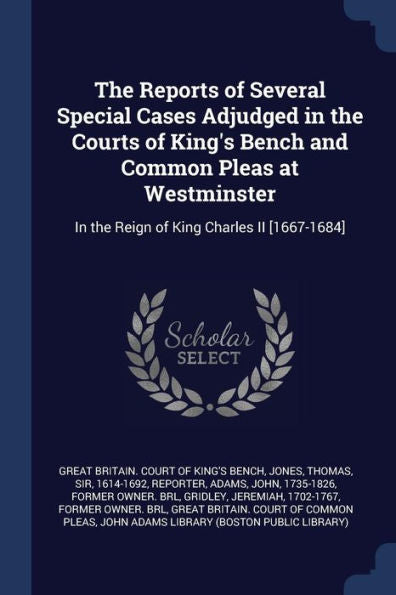 The Reports Of Several Special Cases Adjudged In The Courts Of King'S Bench And Common Pleas At Westminster: In The Reign Of King Charles Ii [1667-1684]