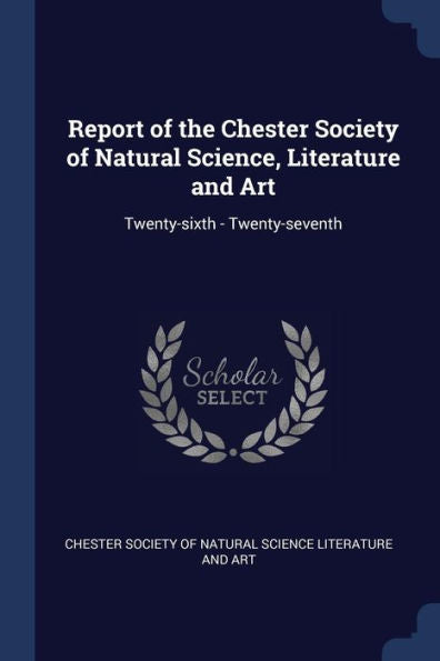 Report Of The Chester Society Of Natural Science, Literature And Art: Twenty-Sixth - Twenty-Seventh