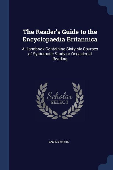 The Reader'S Guide To The Encyclopaedia Britannica: A Handbook Containing Sixty-Six Courses Of Systematic Study Or Occasional Reading