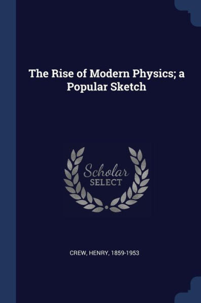 The Rise Of Modern Physics; A Popular Sketch
